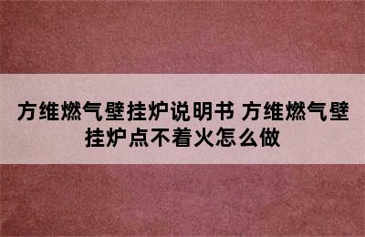 方维燃气壁挂炉说明书 方维燃气壁挂炉点不着火怎么做